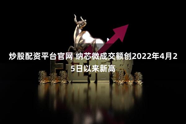 炒股配资平台官网 纳芯微成交额创2022年4月25日以来新高