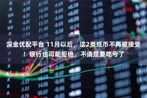 深金优配平台 11月以后，这2类纸币不再被接受！银行也可能拒绝，不清楚要吃亏了