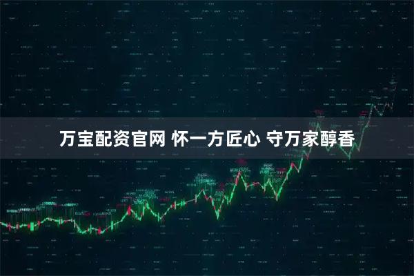 万宝配资官网 怀一方匠心 守万家醇香