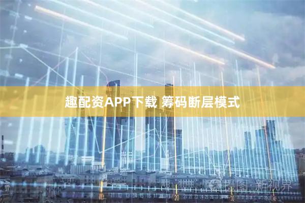 趣配资APP下载 筹码断层模式