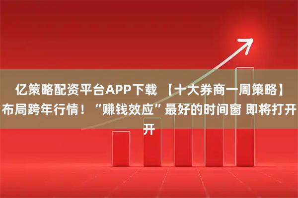 亿策略配资平台APP下载 【十大券商一周策略】布局跨年行情！“赚钱效应”最好的时间窗 即将打开