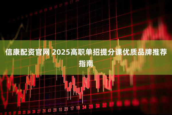 信康配资官网 2025高职单招提分课优质品牌推荐指南