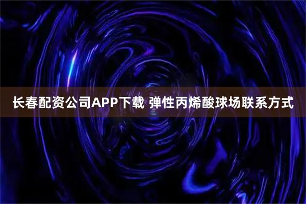 长春配资公司APP下载 弹性丙烯酸球场联系方式