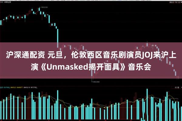 沪深通配资 元旦，伦敦西区音乐剧演员JOJ来沪上演《Unmasked揭开面具》音乐会