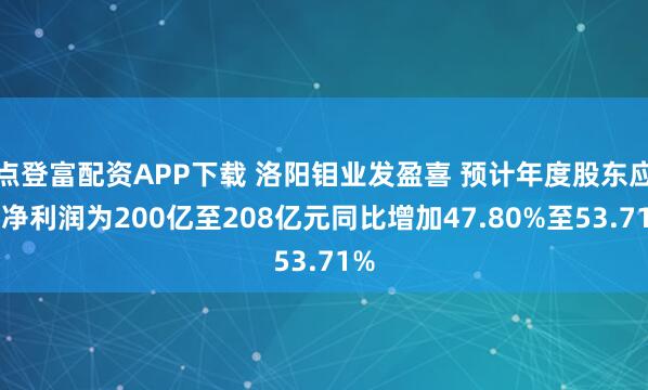 点登富配资APP下载 洛阳钼业发盈喜 预计年度股东应占净利润为200亿至208亿元同比增加47.80%至53.71%
