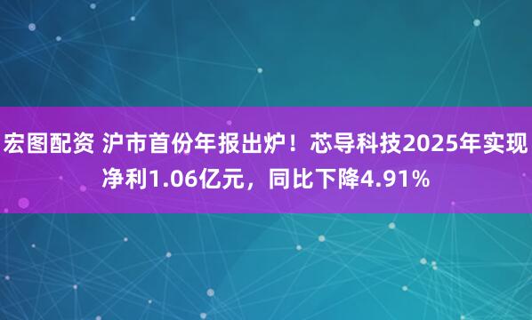 宏图配资 沪市首份年报出炉！芯导科技2025年实现净利1.06亿元，同比下降4.91%