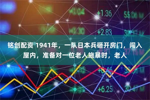 铭创配资 1941年，一队日本兵砸开房门，闯入屋内，准备对一位老人施暴时，老人