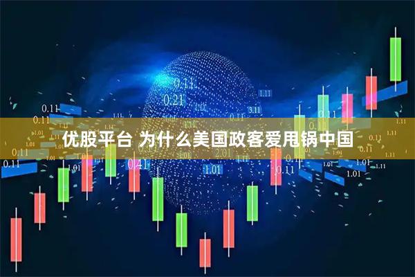 优股平台 为什么美国政客爱甩锅中国